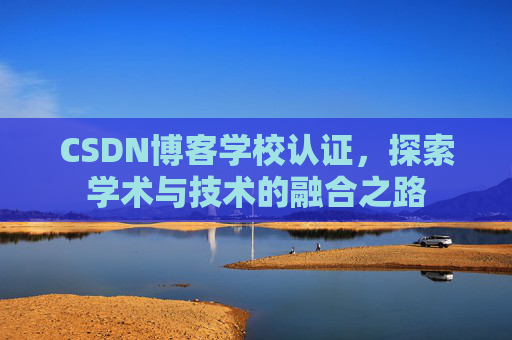 CSDN博客学校认证，探索学术与技术的融合之路