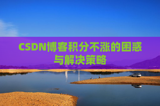 CSDN博客积分不涨的困惑与解决策略