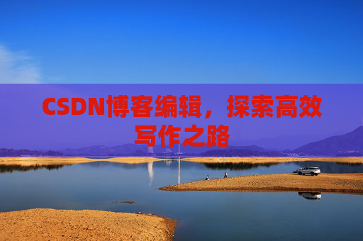 CSDN博客编辑，探索高效写作之路