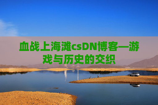 血战上海滩csDN博客—游戏与历史的交织