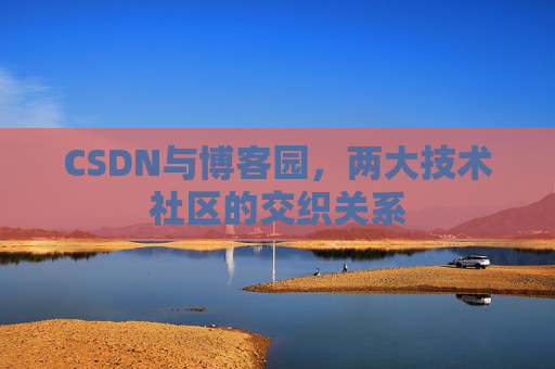 CSDN与博客园，两大技术社区的交织关系