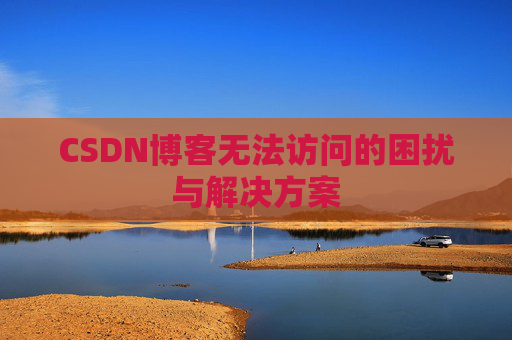 CSDN博客无法访问的困扰与解决方案