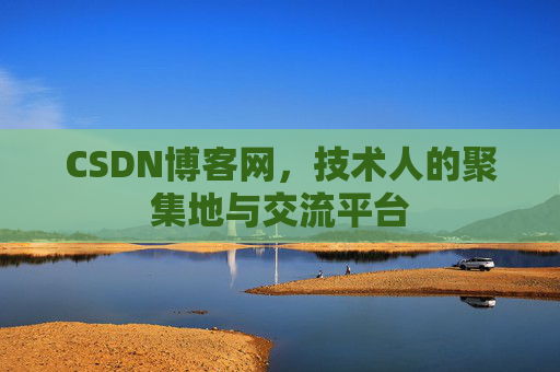 CSDN博客网，技术人的聚集地与交流平台